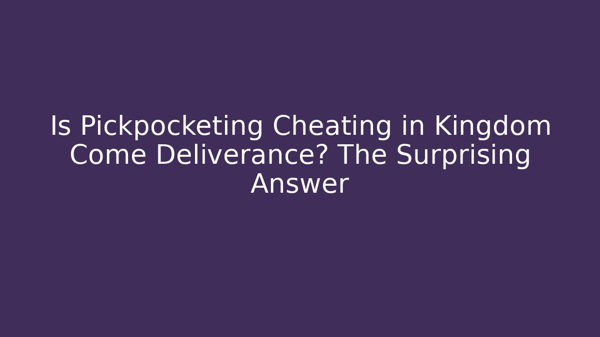 Is Pickpocketing Cheating in Kingdom Come Deliverance? The Surprising Answer