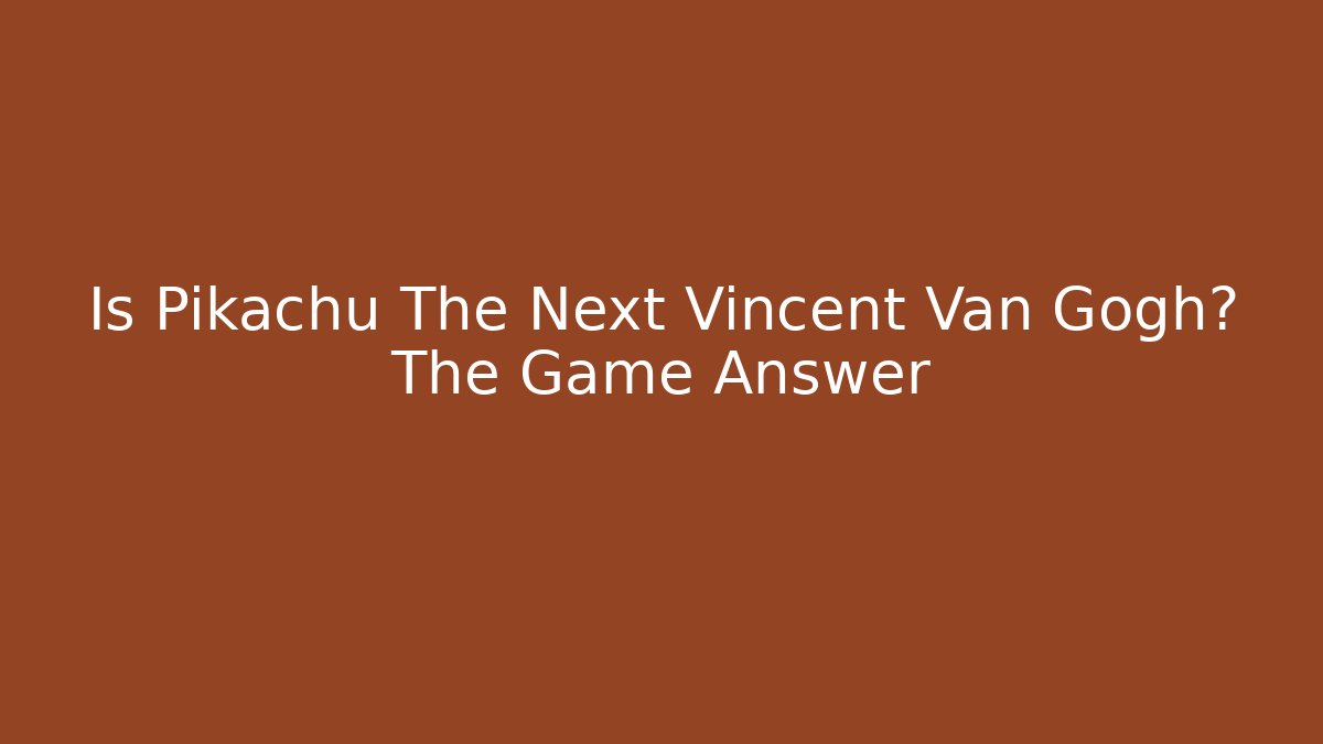 Is Pikachu The Next Vincent Van Gogh? The Game Answer