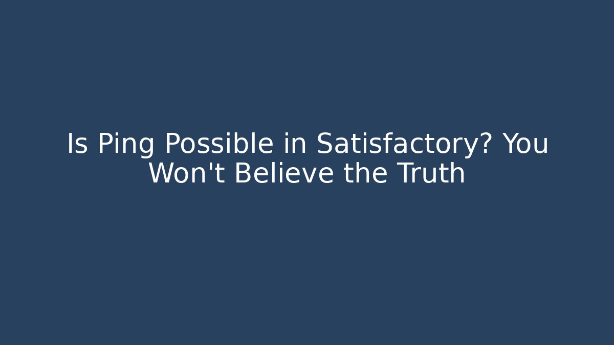 Is Ping Possible in Satisfactory? You Won't Believe the Truth