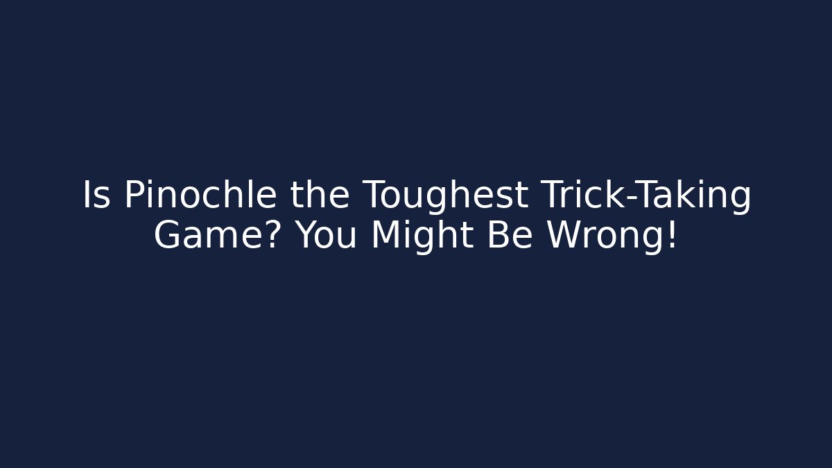 Is Pinochle the Toughest Trick-Taking Game? You Might Be Wrong!