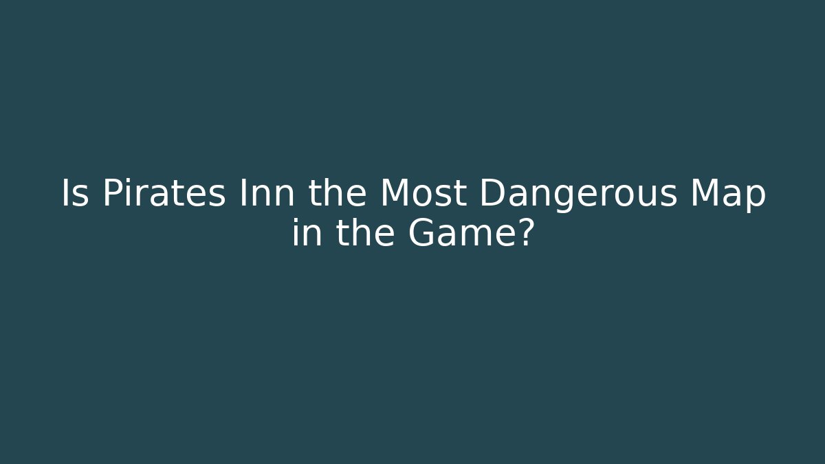 Is Pirates Inn the Most Dangerous Map in the Game?