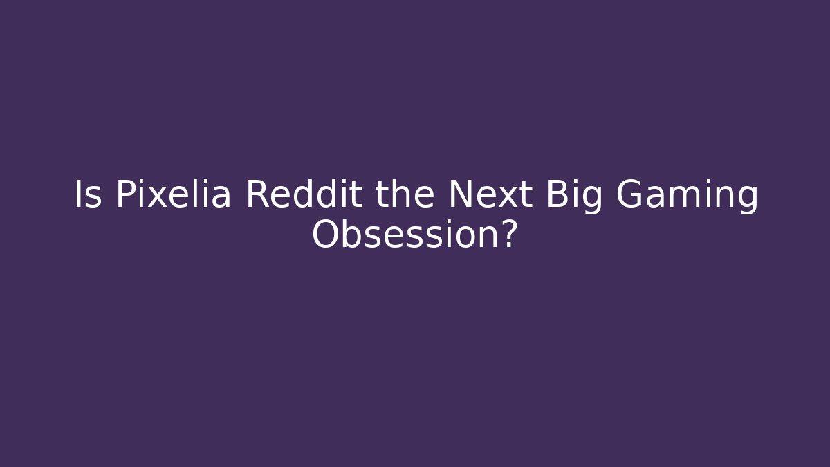 Is Pixelia Reddit the Next Big Gaming Obsession?