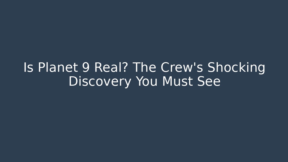 Is Planet 9 Real? The Crew's Shocking Discovery You Must See