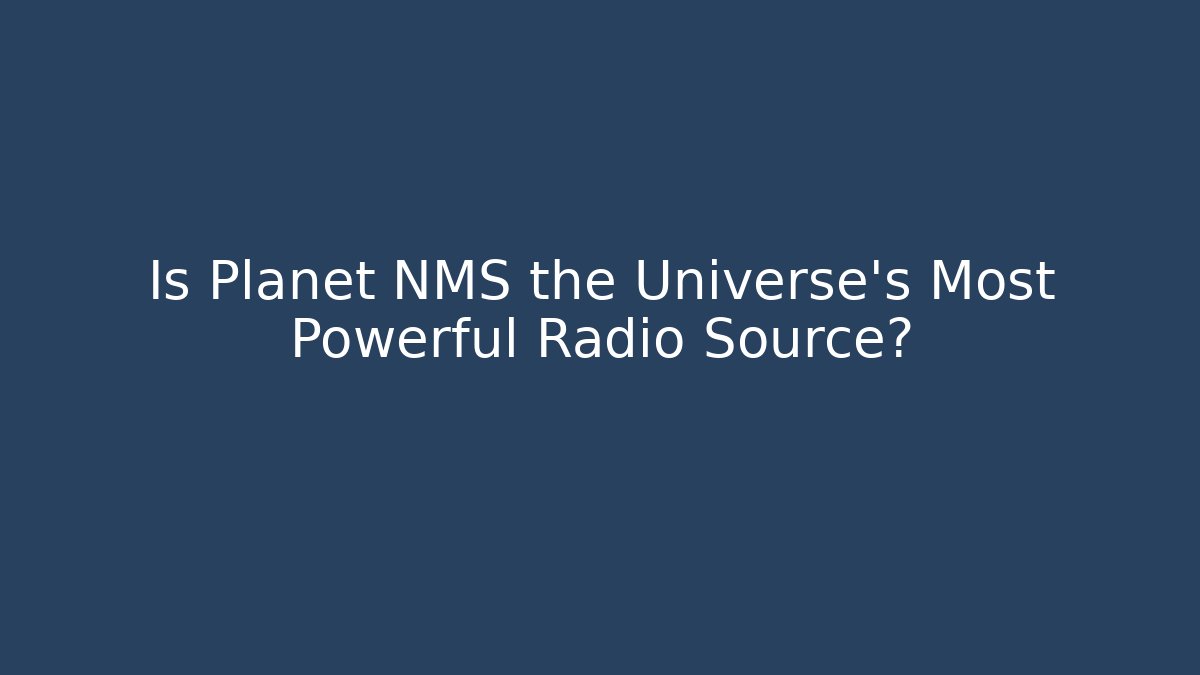 Is Planet NMS the Universe's Most Powerful Radio Source?