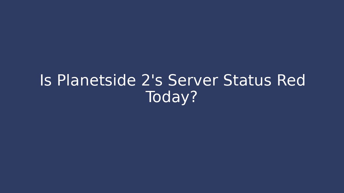 Is Planetside 2's Server Status Red Today?