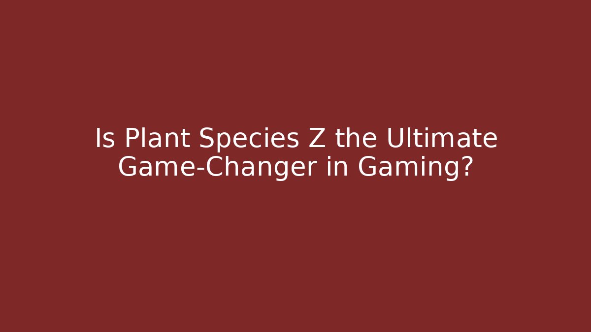 Is Plant Species Z the Ultimate Game-Changer in Gaming?