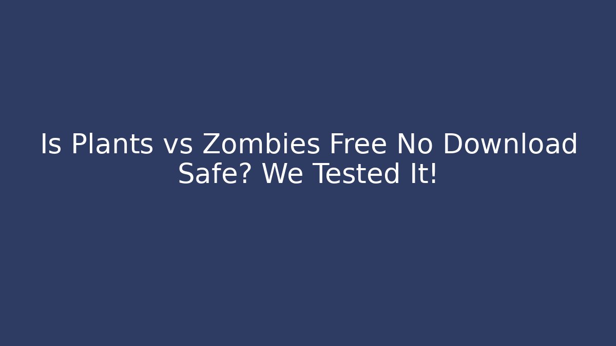 Is Plants vs Zombies Free No Download Safe? We Tested It!