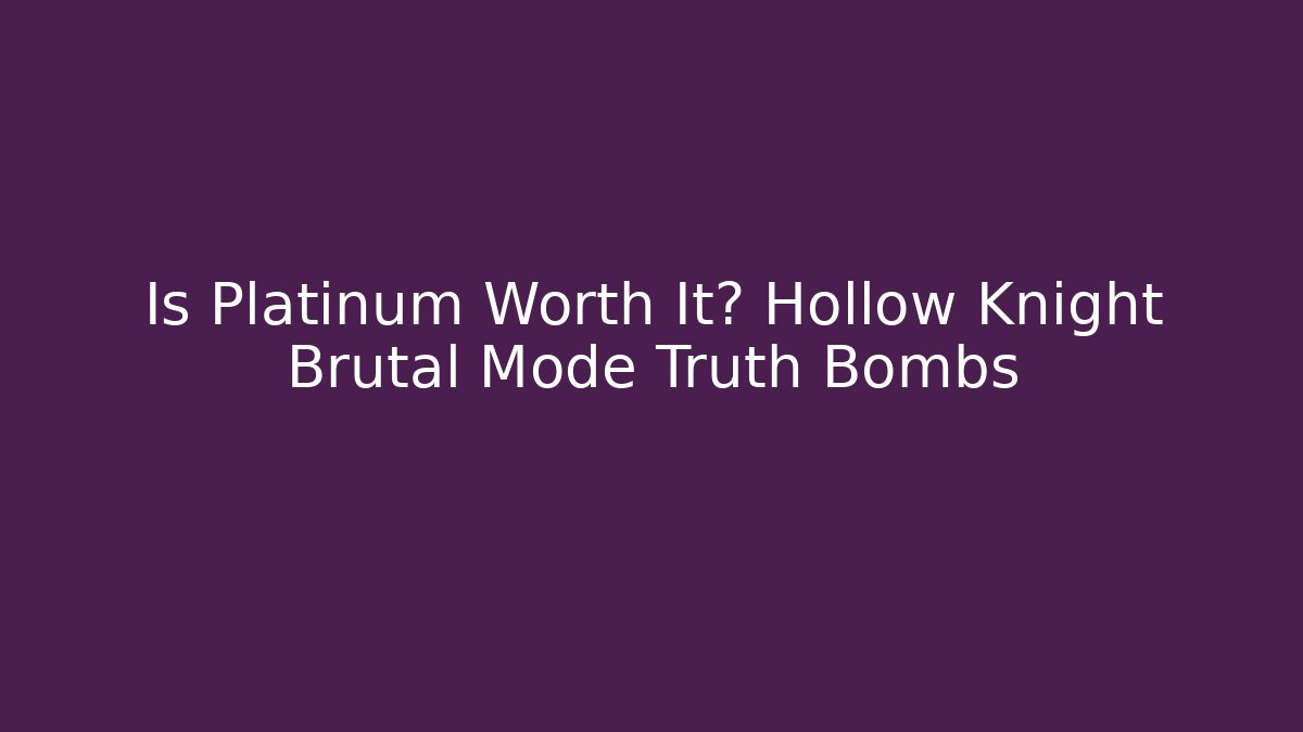 Is Platinum Worth It? Hollow Knight Brutal Mode Truth Bombs