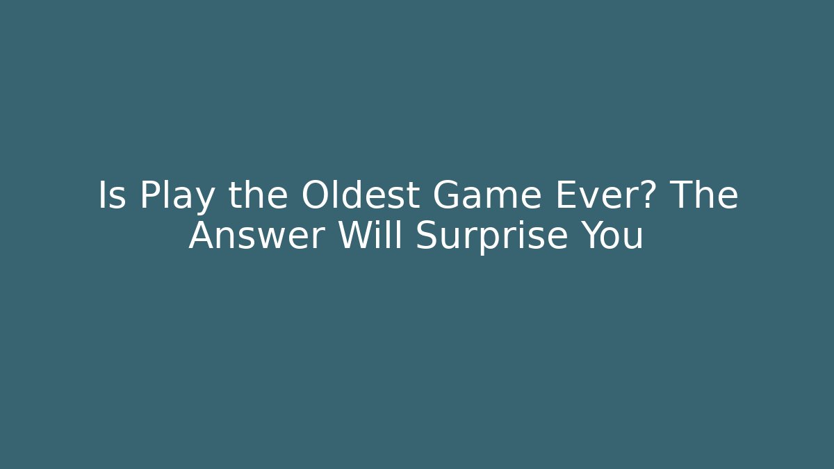 Is Play the Oldest Game Ever? The Answer Will Surprise You