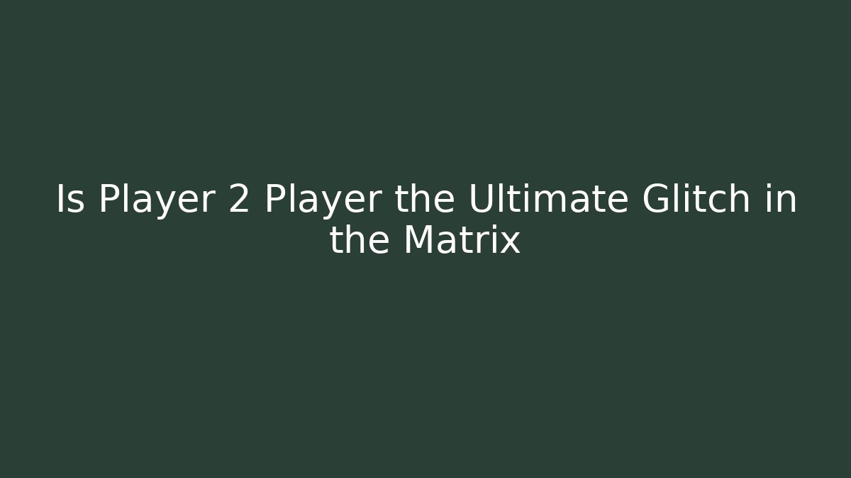 Is Player 2 Player the Ultimate Glitch in the Matrix