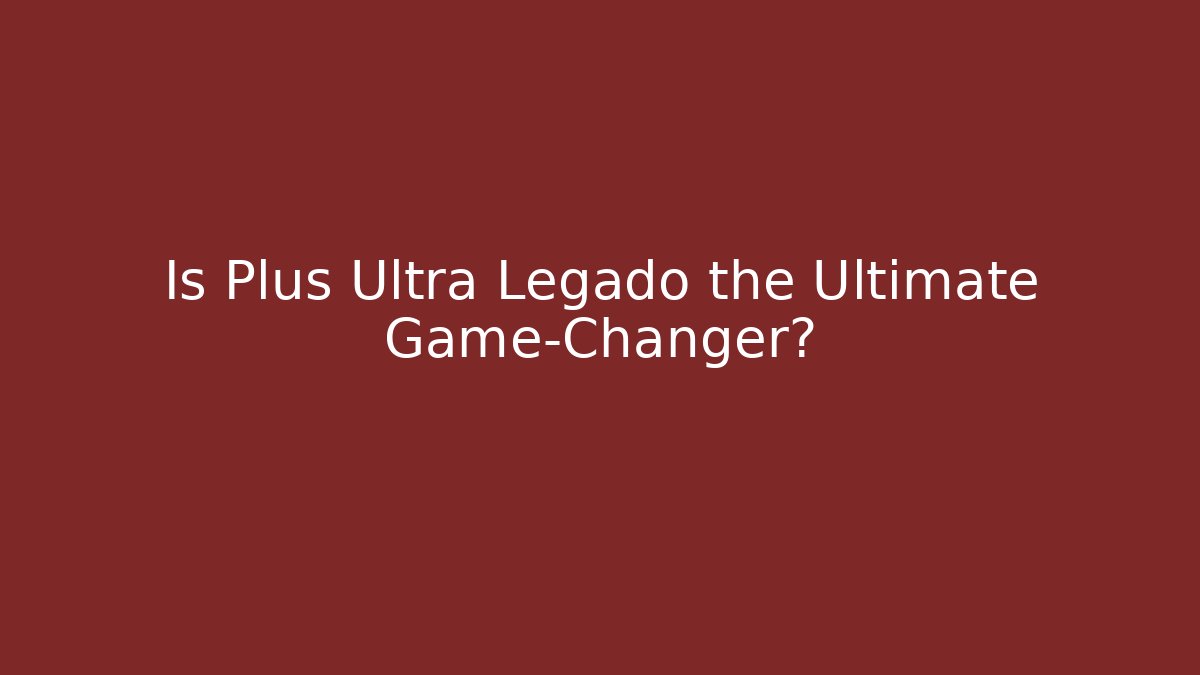 Is Plus Ultra Legado the Ultimate Game-Changer? - Critter Realm
