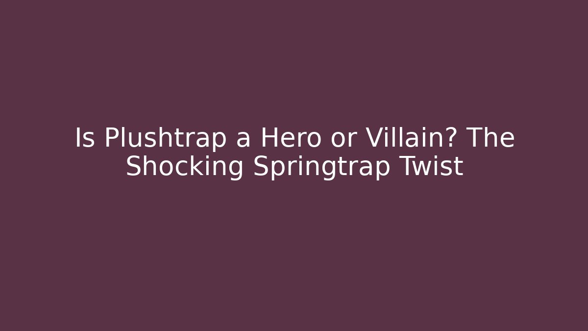 Is Plushtrap a Hero or Villain? The Shocking Springtrap Twist