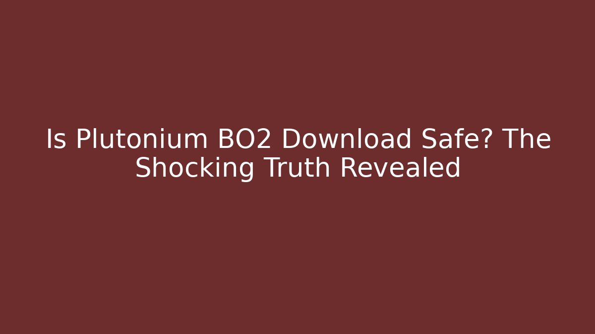 Is Plutonium BO2 Download Safe? The Shocking Truth Revealed