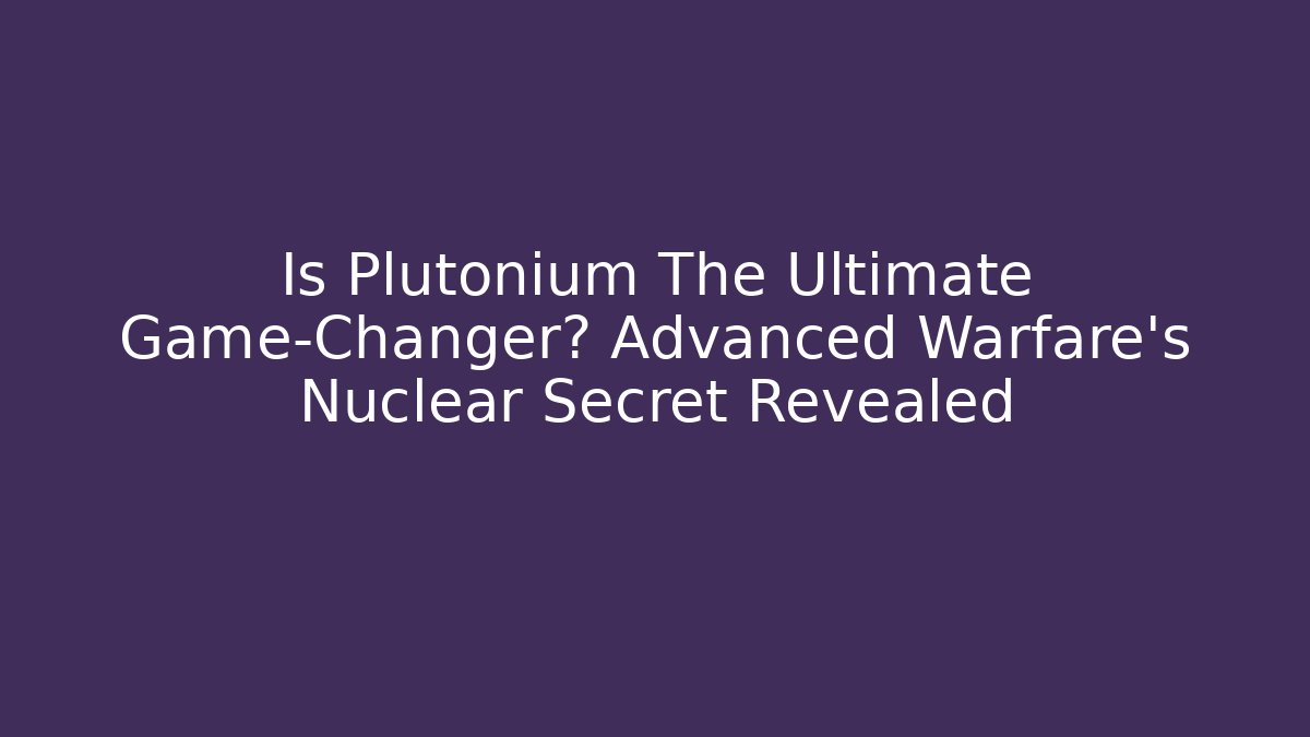 Is Plutonium The Ultimate Game-Changer? Advanced Warfare's Nuclear Secret Revealed