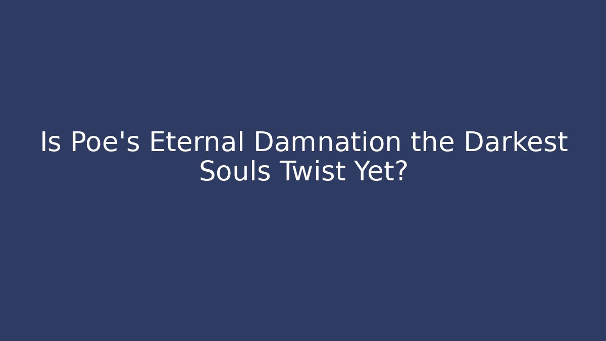Is Poe's Eternal Damnation the Darkest Souls Twist Yet?