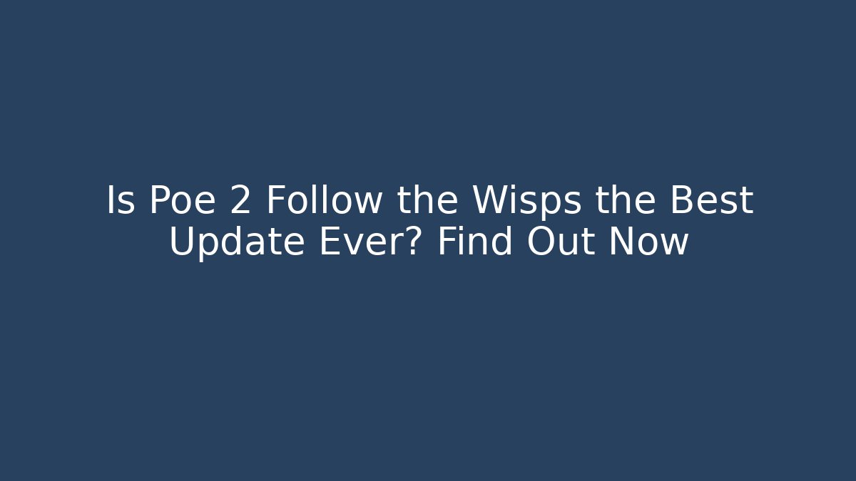 Is Poe 2 Follow the Wisps the Best Update Ever? Find Out Now