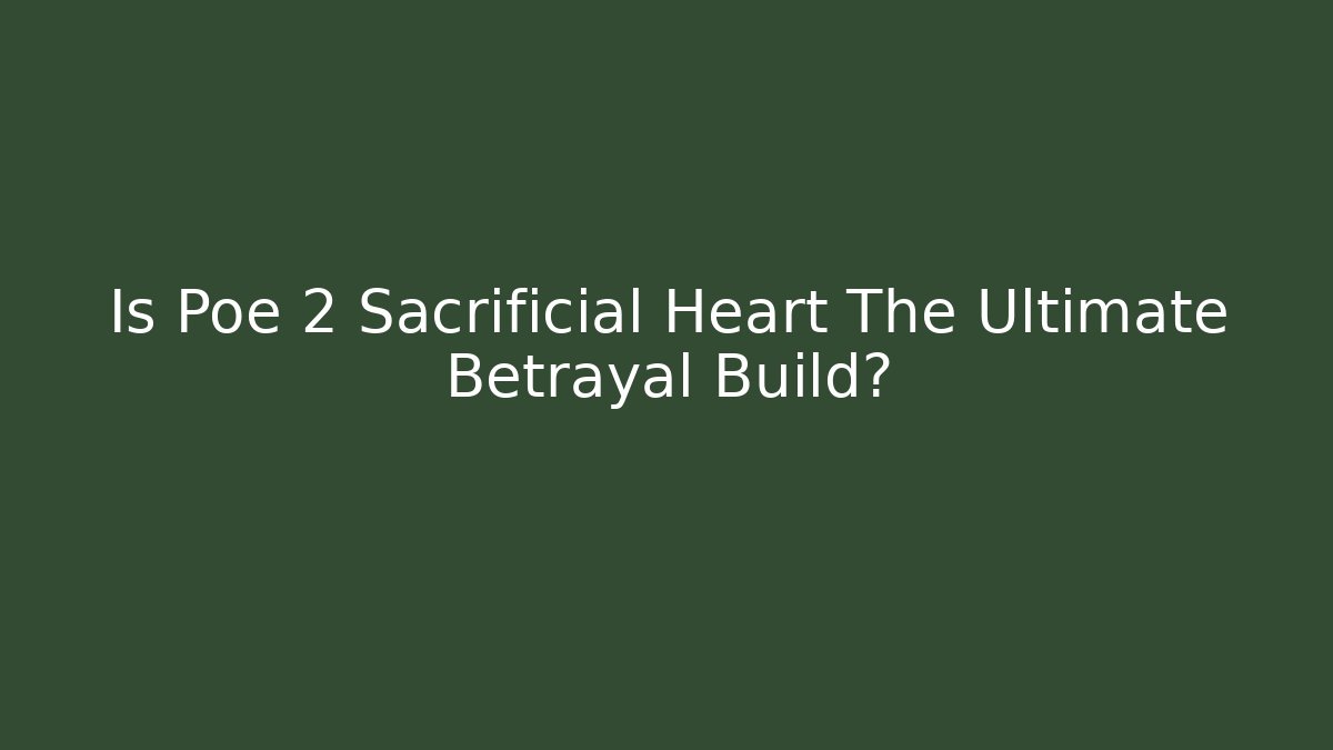 Is Poe 2 Sacrificial Heart The Ultimate Betrayal Build?