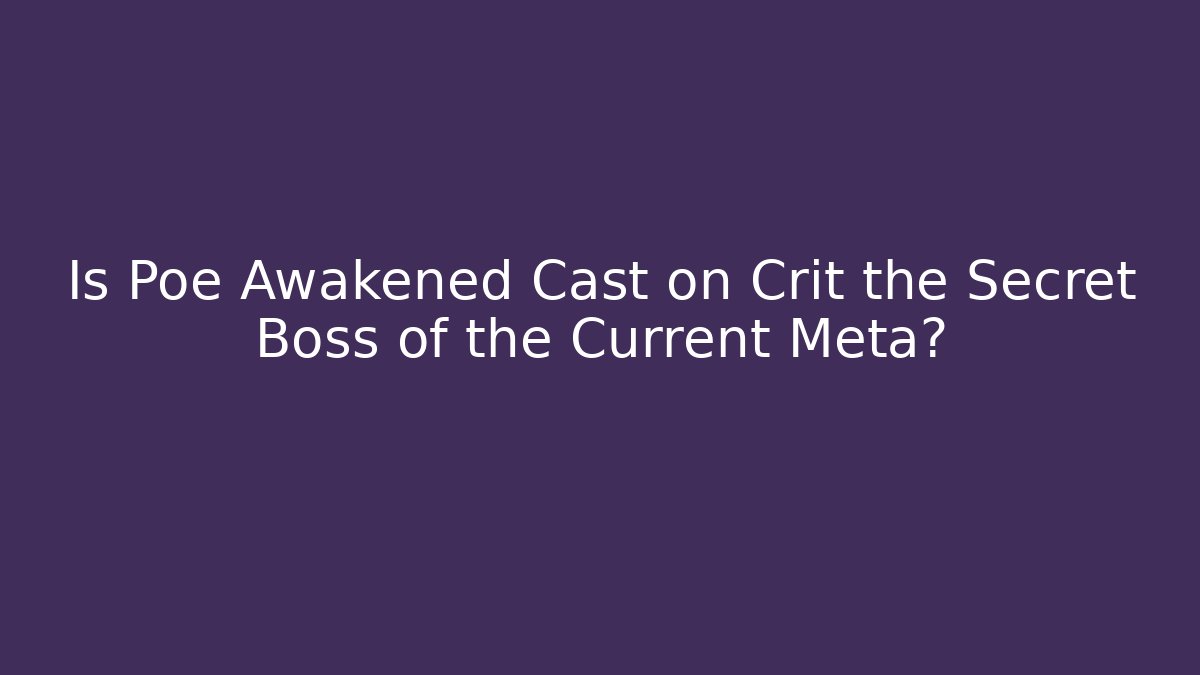 Is Poe Awakened Cast on Crit the Secret Boss of the Current Meta?