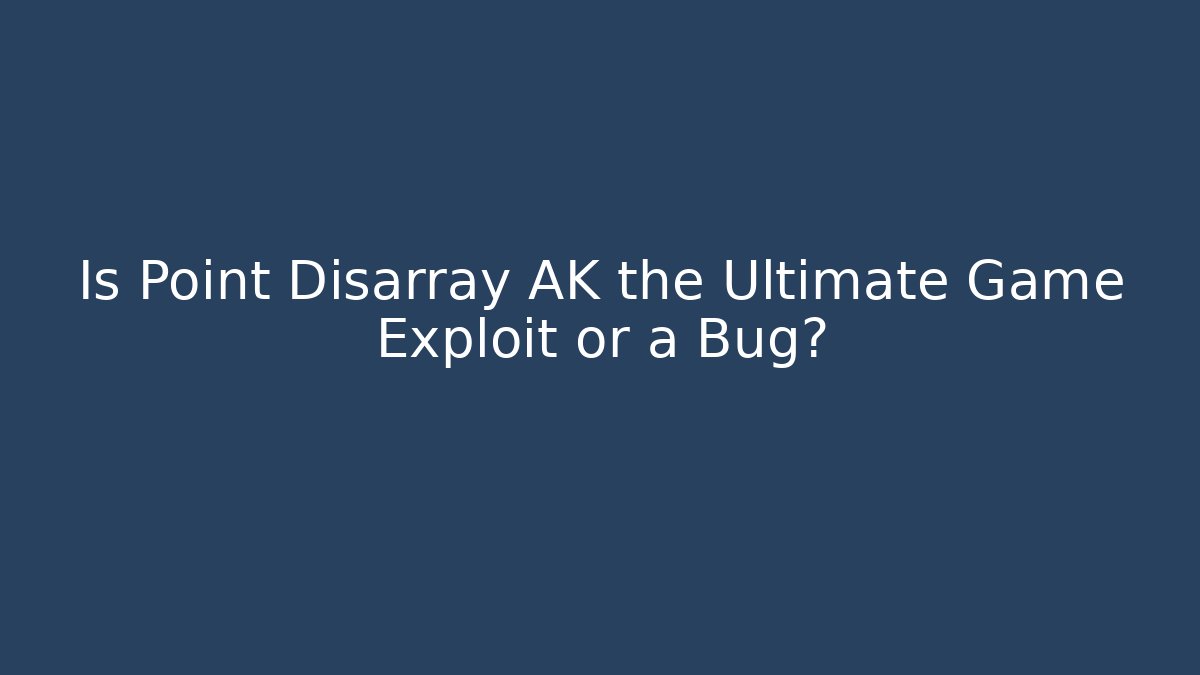 Is Point Disarray AK the Ultimate Game Exploit or a Bug?