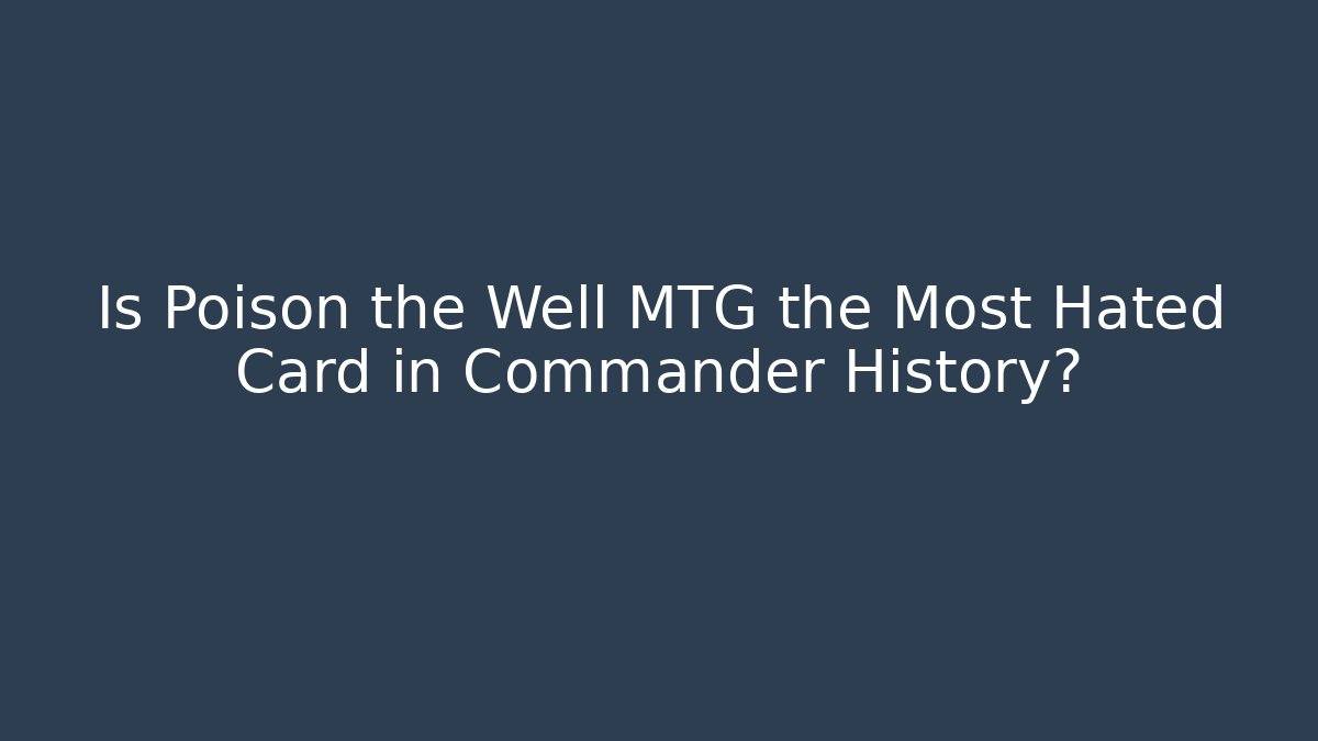 Is Poison the Well MTG the Most Hated Card in Commander History?