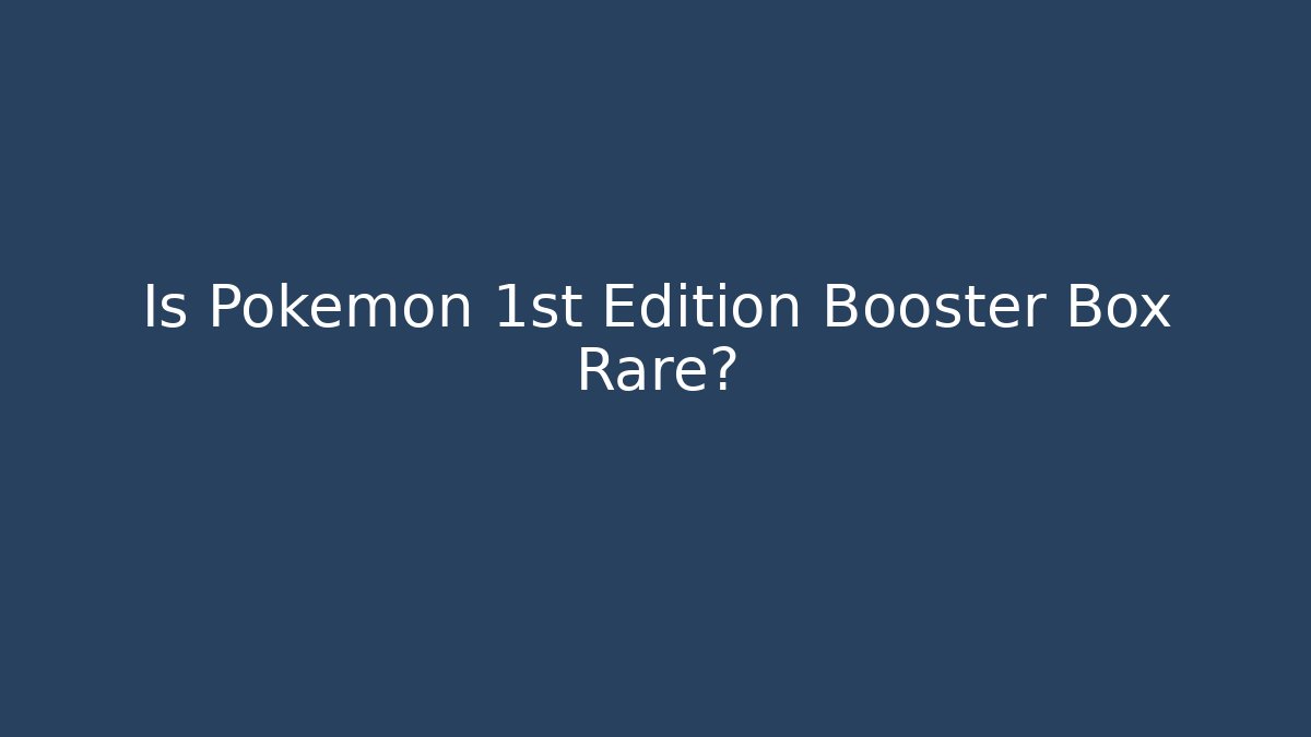 Is Pokémon 1st Edition Booster Box Rare?
