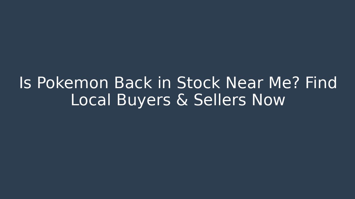 Is Pokémon Back in Stock Near Me? Find Local Buyers & Sellers Now
