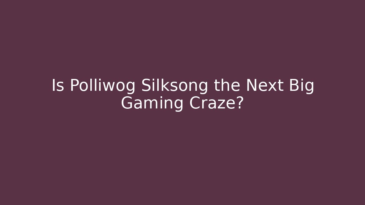 Is Polliwog Silksong the Next Big Gaming Craze?