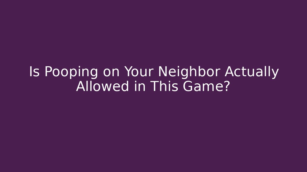 Is Pooping on Your Neighbor Actually Allowed in This Game?