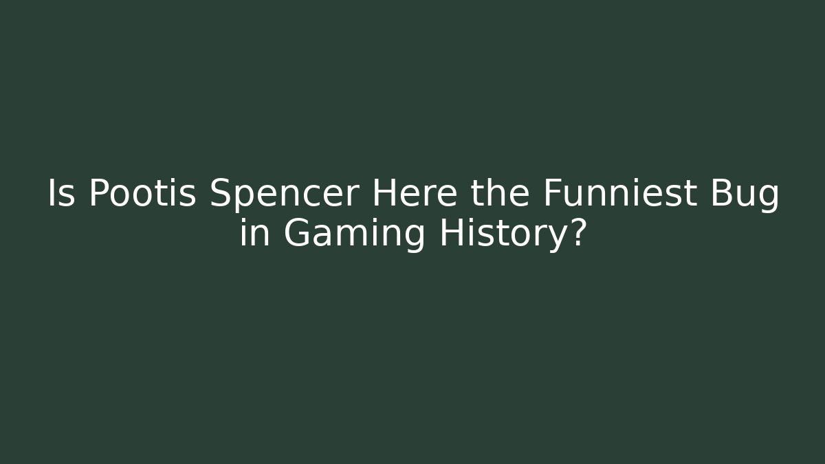 Is Pootis Spencer Here the Funniest Bug in Gaming History?