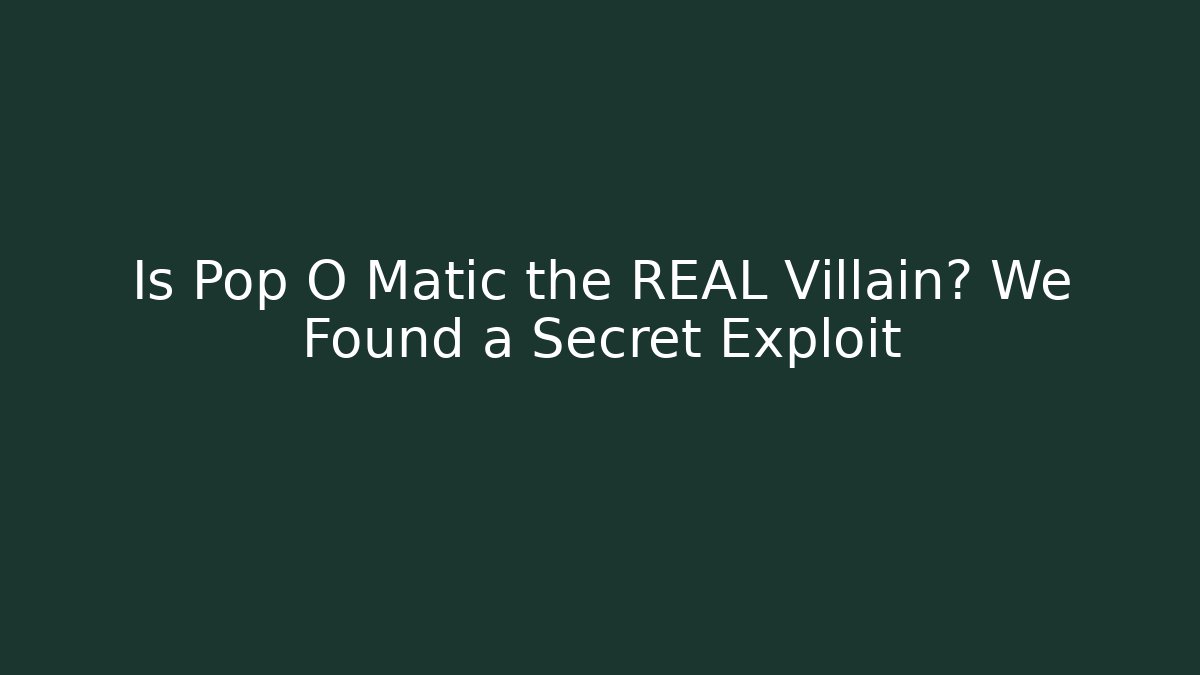 Is Pop O Matic the REAL Villain? We Found a Secret Exploit