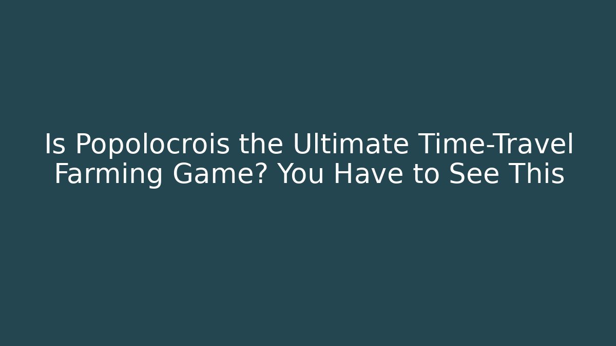 Is Popolocrois the Ultimate Time-Travel Farming Game? You Have to See This