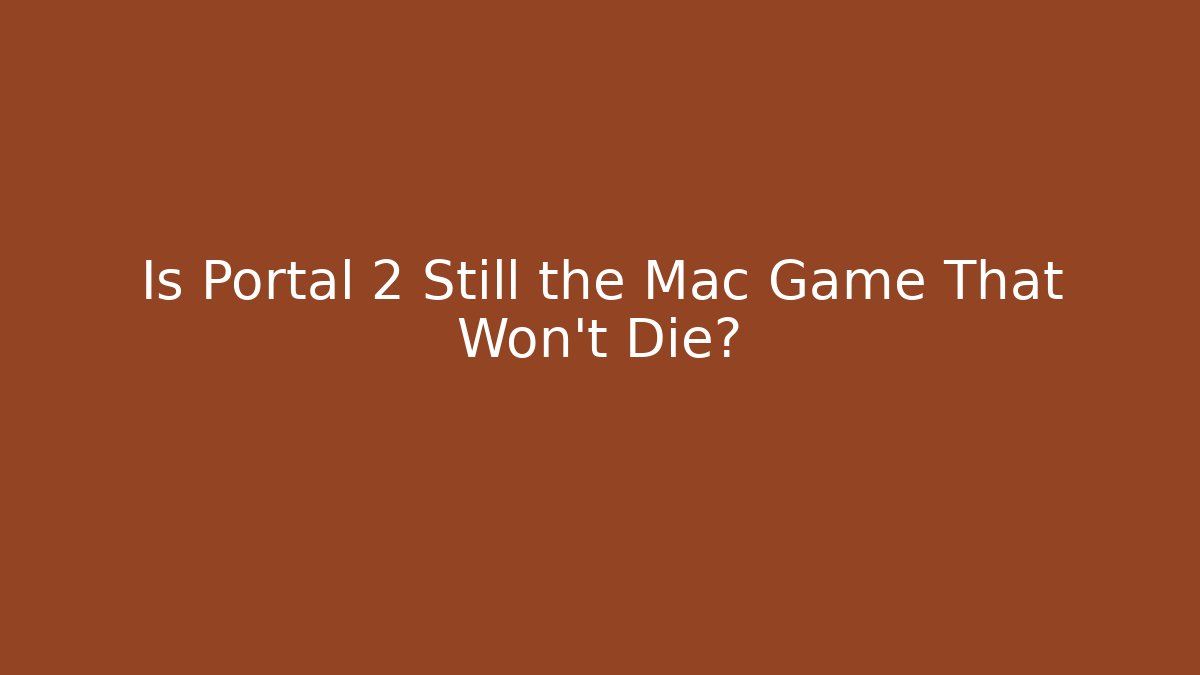 Is Portal 2 Still the Mac Game That Won't Die?