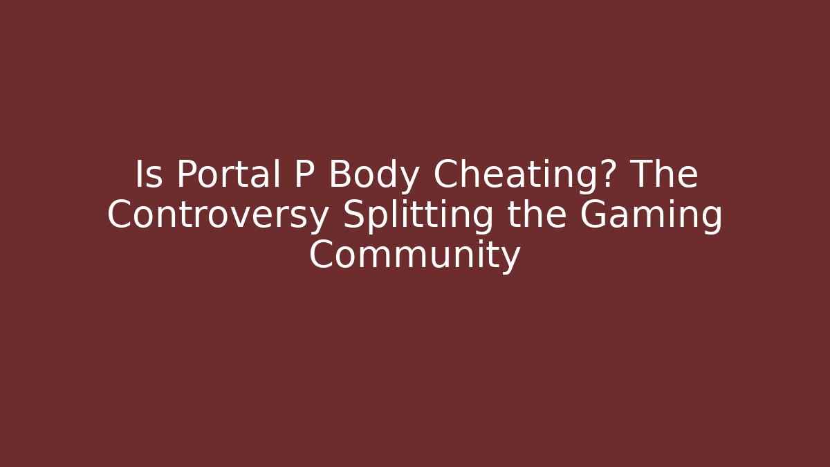 Is Portal P Body Cheating? The Controversy Splitting the Gaming Community