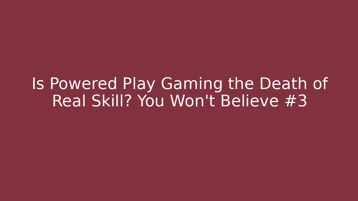 Is Powered Play Gaming the Death of Real Skill? You Won’t Believe #3