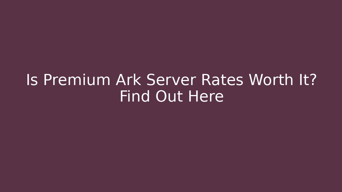 Is Premium Ark Server Rates Worth It? Find Out Here