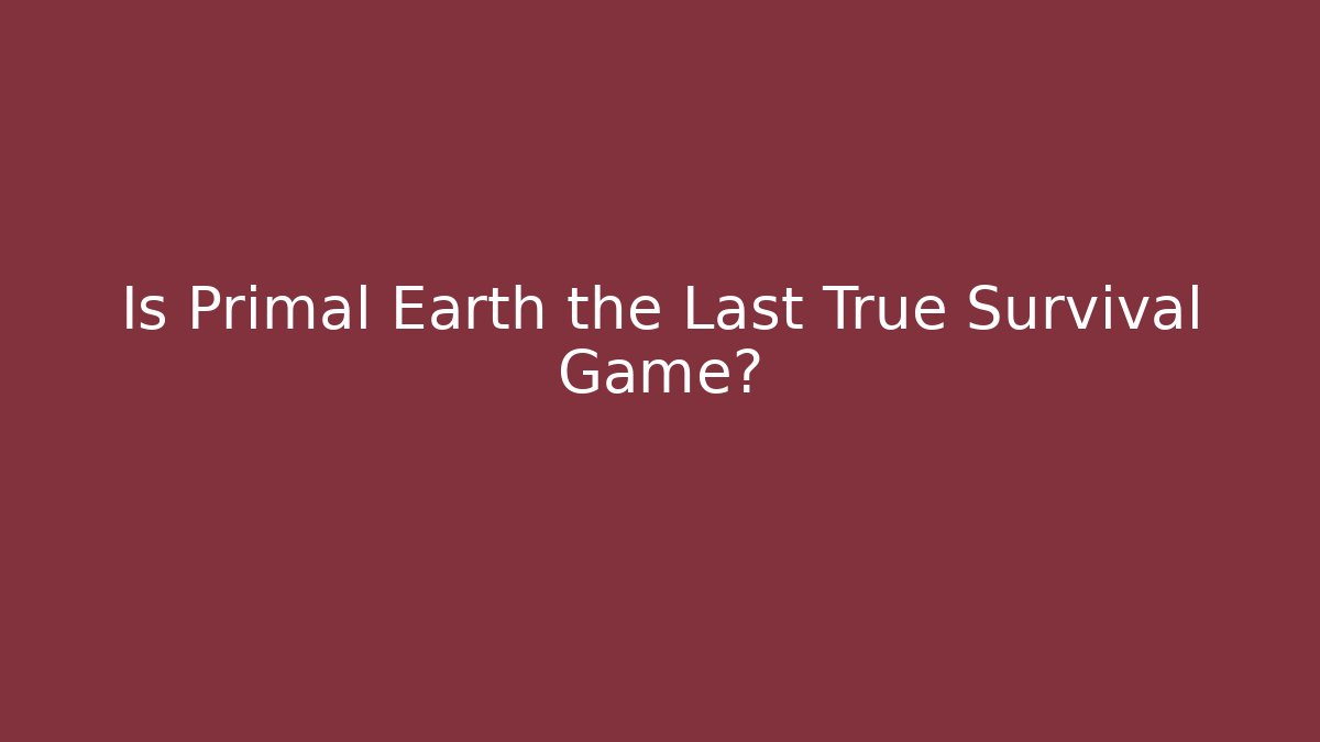 Is Primal Earth the Last True Survival Game?