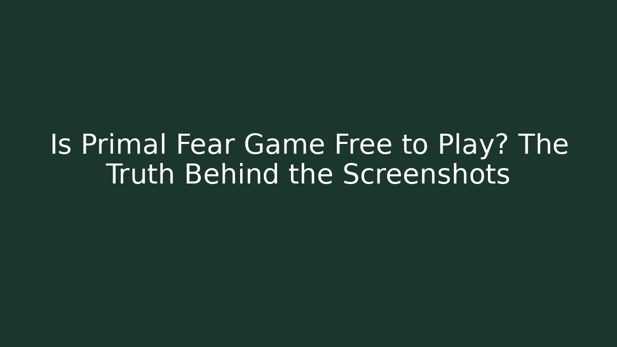 Is Primal Fear Game Free to Play? The Truth Behind the Screenshots