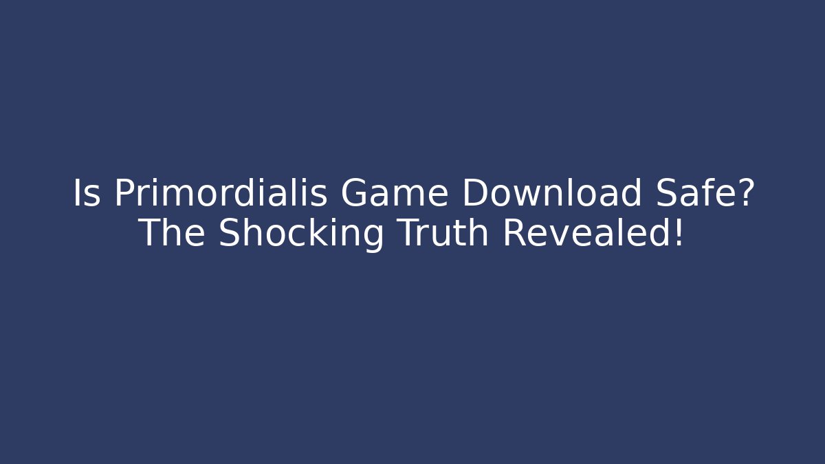 Is Primordialis Game Download Safe? The Shocking Truth Revealed!
