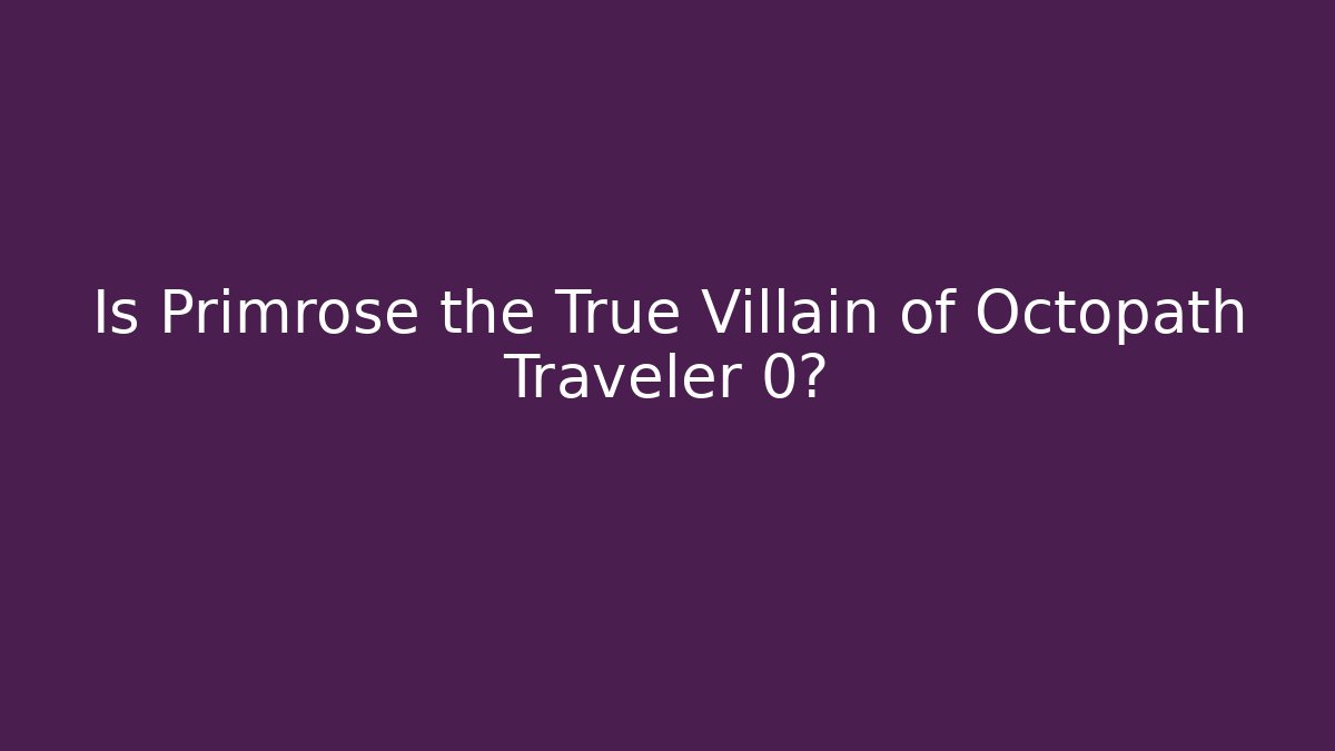 Is Primrose the True Villain of Octopath Traveler 0?