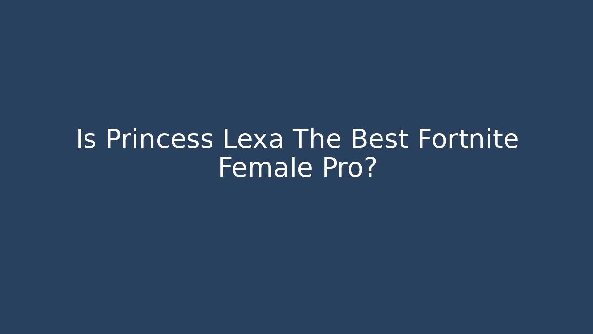 Is Princess Lexa The Best Fortnite Female Pro?