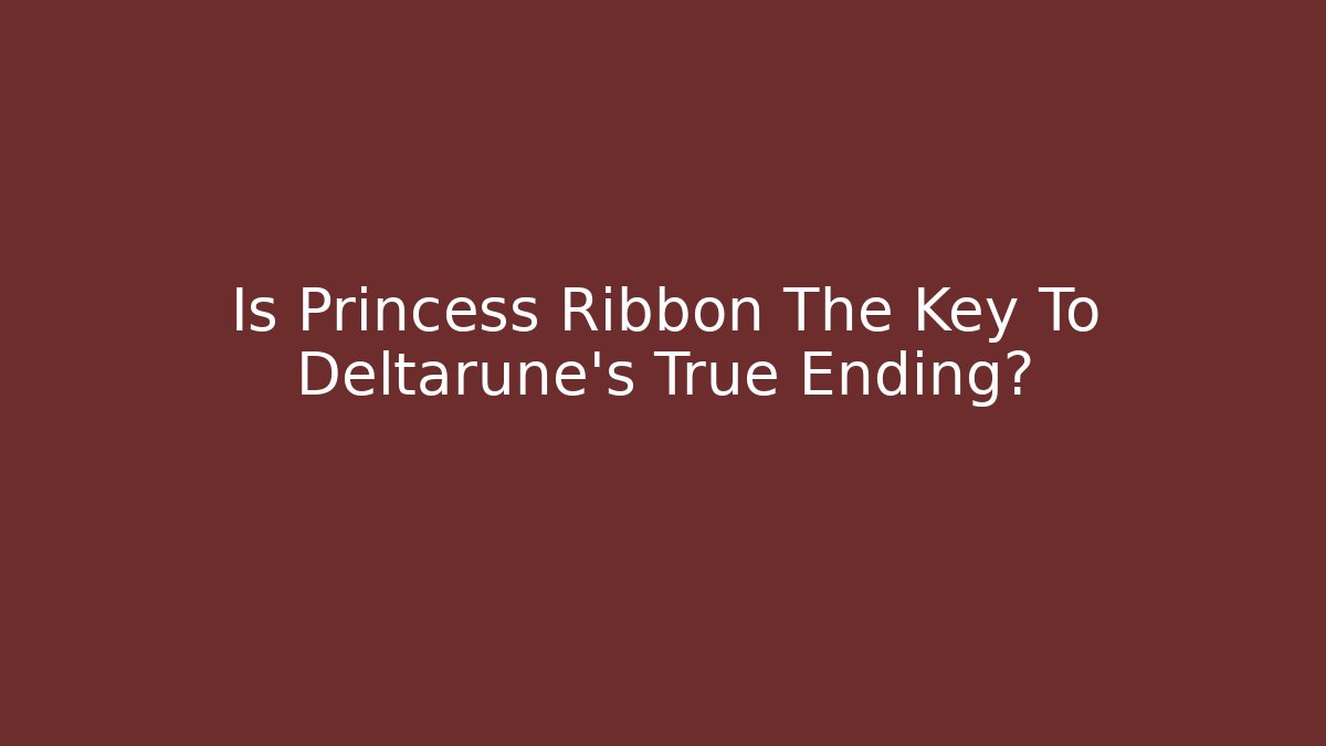 Is Princess Ribbon The Key To Deltarune's True Ending?
