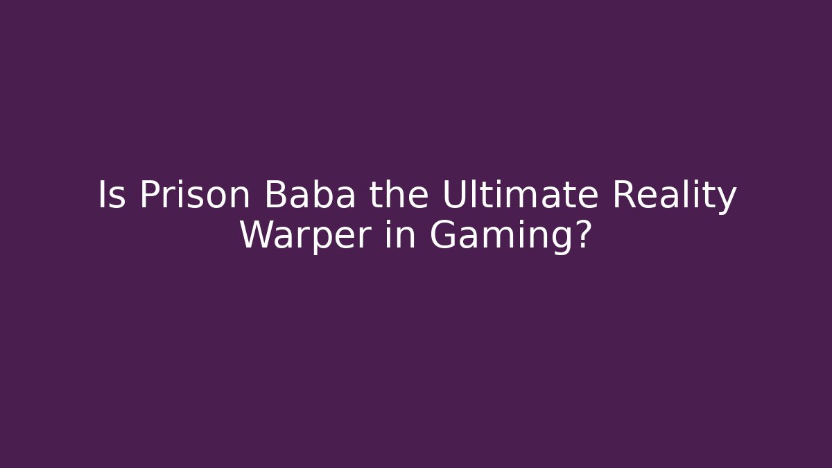 Is Prison Baba the Ultimate Reality Warper in Gaming? - Critter Realm