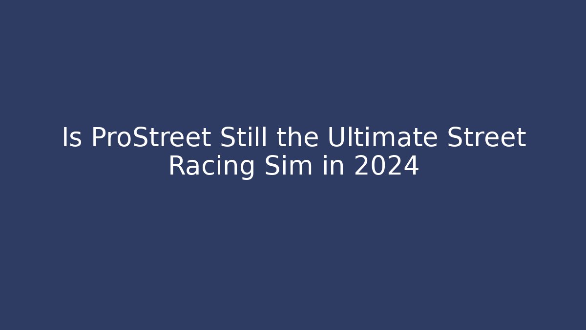 Is ProStreet Still the Ultimate Street Racing Sim in 2024