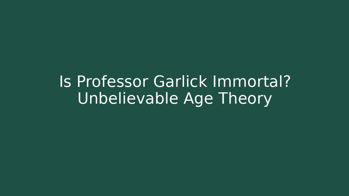 Is Professor Garlick Immortal? Unbelievable Age Theory