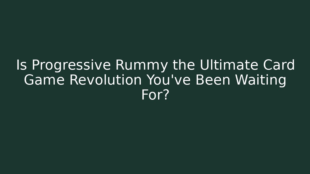 Is Progressive Rummy the Ultimate Card Game Revolution You’ve Been Waiting For?