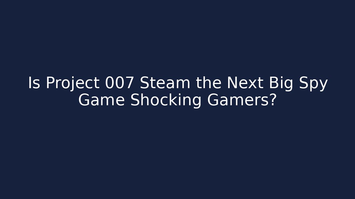 Is Project 007 Steam the Next Big Spy Game Shocking Gamers?