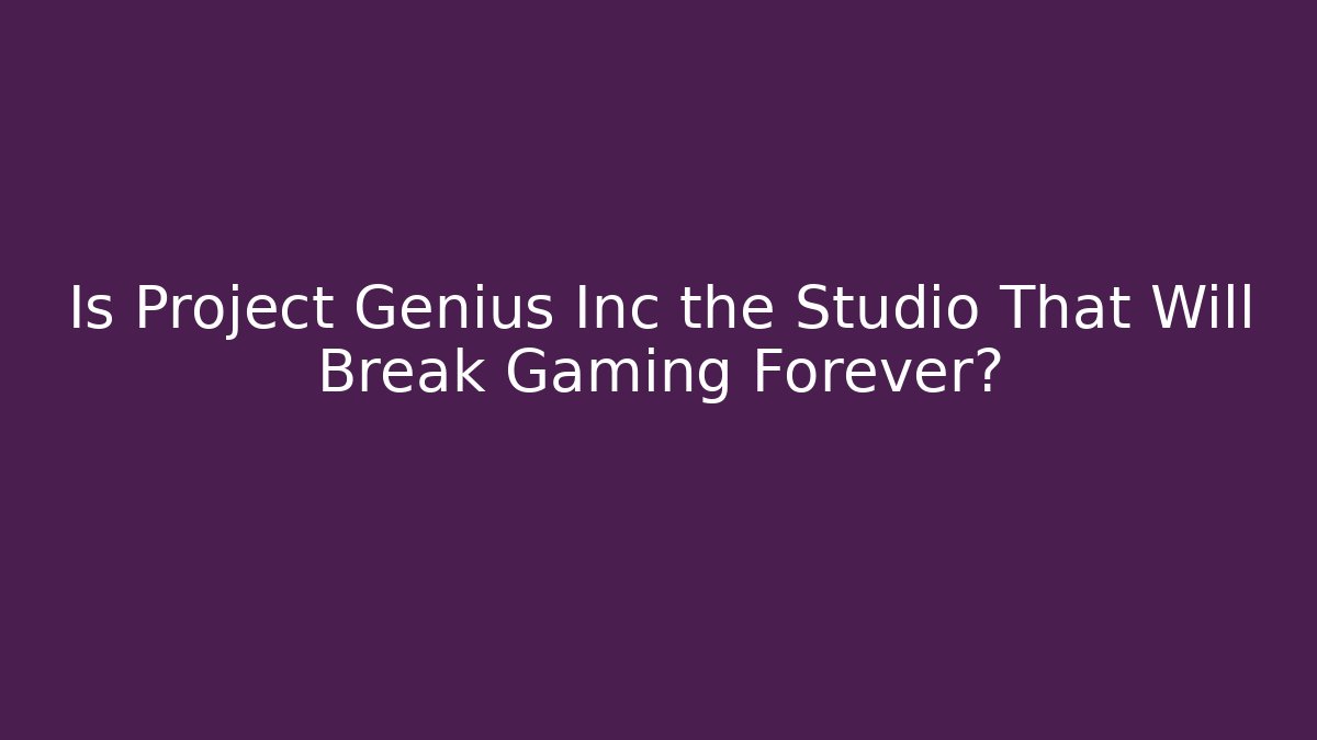 Is Project Genius Inc the Studio That Will Break Gaming Forever?