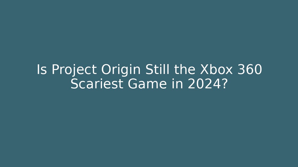Is Project Origin Still the Xbox 360 Scariest Game in 2024?