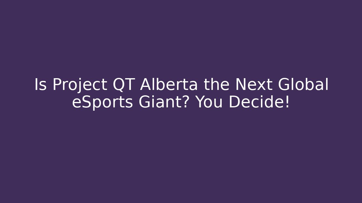 Is Project QT Alberta the Next Global eSports Giant? You Decide!