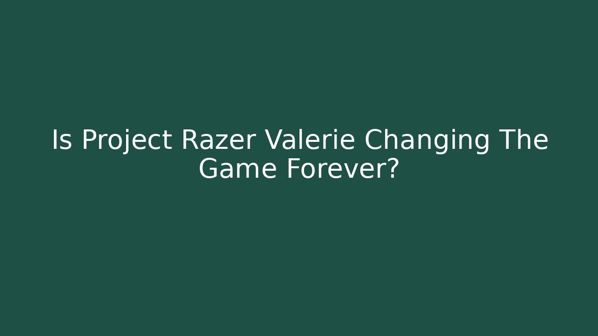 Is Project Razer Valerie Changing The Game Forever?